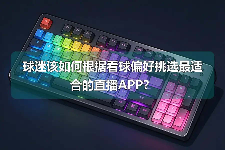 球迷该如何根据看球偏好挑选最适合的直播APP?